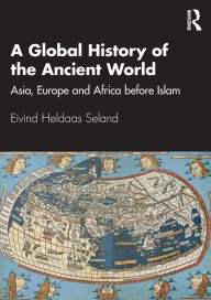 Title: A Global History of the Ancient World: Asia, Europe and Africa before Islam, Author: Eivind Heldaas Seland