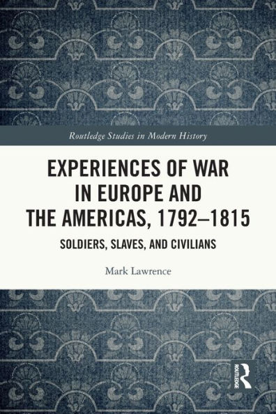 Experiences of War Europe and the Americas, 1792-1815: Soldiers, Slaves, Civilians