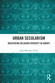 Title: Urban Secularism: Negotiating Religious Diversity in Europe, Author: Julia Martínez-Ariño