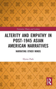 Title: Alterity and Empathy in Post-1945 Asian American Narratives: Narrating Other Minds, Author: Hyesu Park