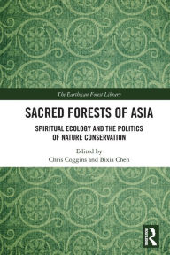 Title: Sacred Forests of Asia: Spiritual Ecology and the Politics of Nature Conservation, Author: Chris Coggins