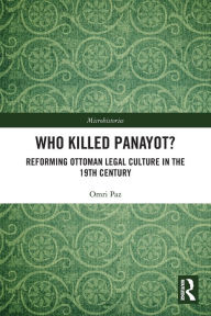 Title: Who Killed Panayot?: Reforming Ottoman Legal Culture in the 19th Century, Author: Omri Paz