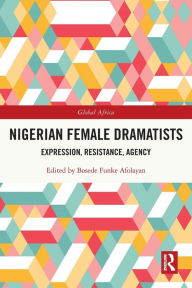 Title: Nigerian Female Dramatists: Expression, Resistance, Agency, Author: Bosede Funke Afolayan