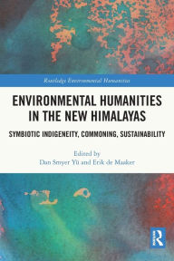 Title: Environmental Humanities in the New Himalayas: Symbiotic Indigeneity, Commoning, Sustainability, Author: Dan Smyer Yü