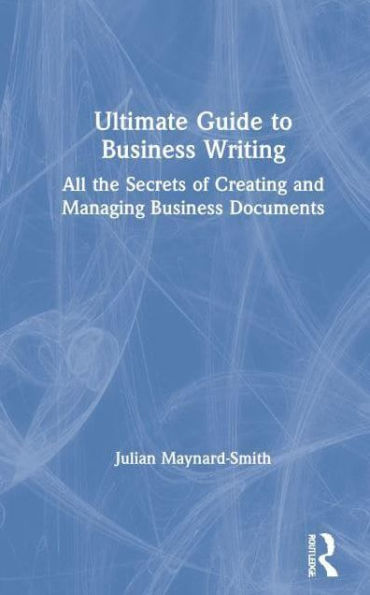 Ultimate Guide to Business Writing: All the Secrets of Creating and Managing Business Documents