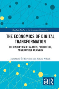 Title: The Economics of Digital Transformation: The Disruption of Markets, Production, Consumption, and Work, Author: Katarzyna Sledziewska