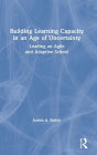 Building Learning Capacity in an Age of Uncertainty: Leading an Agile and Adaptive School