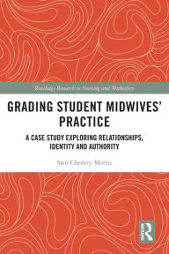 Title: Grading Student Midwives' Practice: A Case Study Exploring Relationships, Identity and Authority, Author: Sam Chenery-Morris