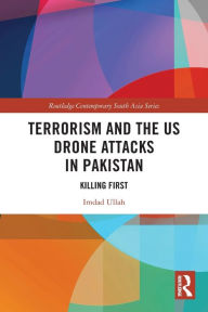 Title: Terrorism and the US Drone Attacks in Pakistan: Killing First, Author: Imdad Ullah