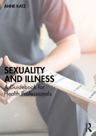 Title: Sexuality and Illness: A Guidebook for Health Professionals, Author: Anne Katz