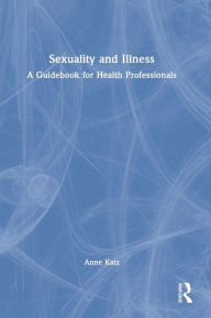 Title: Sexuality and Illness: A Guidebook for Health Professionals, Author: Anne Katz