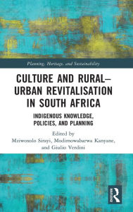 Title: Culture and Rural-Urban Revitalisation in South Africa: Indigenous Knowledge, Policies, and Planning, Author: Mziwoxolo Sirayi