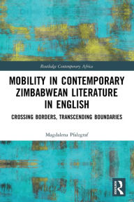 Title: Mobility in Contemporary Zimbabwean Literature in English: Crossing Borders, Transcending Boundaries, Author: Magdalena Pfalzgraf