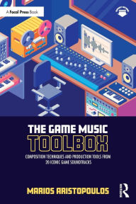 Title: The Game Music Toolbox: Composition Techniques and Production Tools from 20 Iconic Game Soundtracks, Author: Marios Aristopoulos