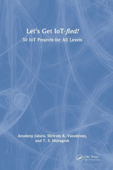 Let's Get IoT-fied!: 30 IoT Projects for All Levels