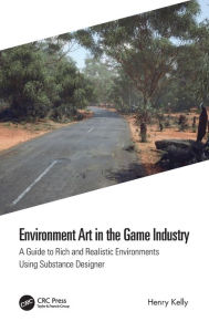 Title: Environment Art in the Game Industry: A Guide to Rich and Realistic Environments Using Substance Designer, Author: Henry Kelly