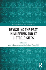 Title: Revisiting the Past in Museums and at Historic Sites, Author: Anca I. Lasc