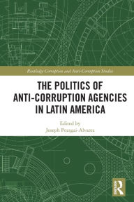 Title: The Politics of Anti-Corruption Agencies in Latin America, Author: Joseph Pozsgai-Alvarez