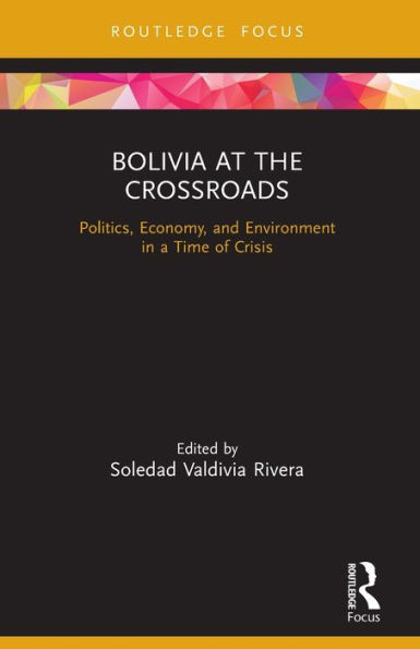 Bolivia at the Crossroads: Politics, Economy, and Environment a Time of Crisis