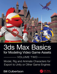 Title: 3ds Max Basics for Modeling Video Game Assets: Volume 2: Model, Rig and Animate Characters for Export to Unity or Other Game Engines, Author: William Culbertson