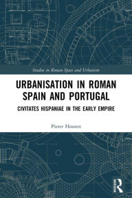 Title: Urbanisation in Roman Spain and Portugal: Civitates Hispaniae in the Early Empire, Author: Pieter Houten