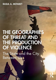 Title: The Geographies of Threat and the Production of Violence: The State and the City Between Us, Author: Rasul A Mowatt
