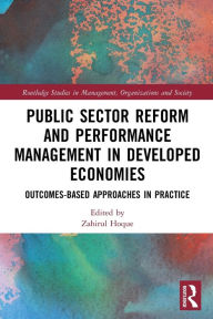 Title: Public Sector Reform and Performance Management in Developed Economies: Outcomes-Based Approaches in Practice, Author: Zahirul Hoque