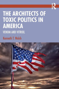 Title: The Architects of Toxic Politics in America: Venom and Vitriol, Author: Kenneth T. Walsh