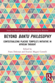 Title: Beyond Bantu Philosophy: Contextualizing Placide Tempels's Initiative in African Thought, Author: Frans Dokman