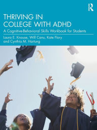 Title: Thriving in College with ADHD: A Cognitive-Behavioral Skills Workbook for Students, Author: Laura E. Knouse