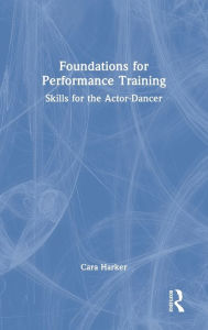 Title: Foundations for Performance Training: Skills for the Actor-Dancer, Author: Cara Harker