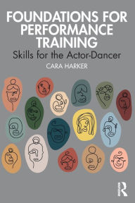 Title: Foundations for Performance Training: Skills for the Actor-Dancer, Author: Cara Harker