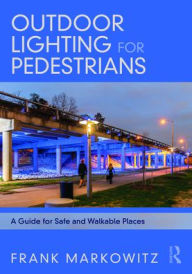 Title: Outdoor Lighting for Pedestrians: A Guide for Safe and Walkable Places, Author: Frank Markowitz