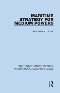 Title: Maritime Strategy for Medium Powers, Author: Rear Admiral J.R. Hill