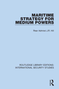 Title: Maritime Strategy for Medium Powers, Author: Rear Admiral J.R. Hill