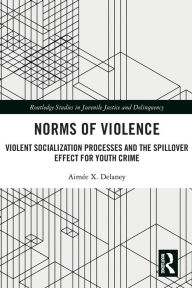 Title: Norms of Violence: Violent Socialization Processes and the Spillover Effect for Youth Crime, Author: Aimée X. Delaney