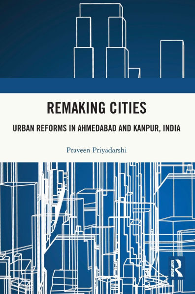Remaking Cities: Urban Reforms Ahmedabad and Kanpur, India