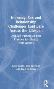 Title: Intimacy, Sex and Relationship Challenges Laid Bare Across the Lifespan: Applied Principles and Practice for Health Professionals, Author: Judy Benns