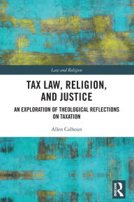 Title: Tax Law, Religion, and Justice: An Exploration of Theological Reflections on Taxation, Author: Allen Calhoun