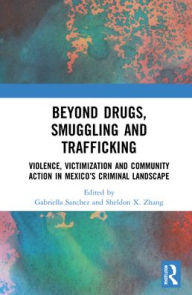 Title: Beyond Drugs, Smuggling and Trafficking: Violence, Victimization and Community Action in Mexico's Criminal Landscape, Author: Gabriella Sanchez