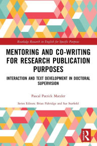 Title: Mentoring and Co-Writing for Research Publication Purposes: Interaction and Text Development in Doctoral Supervision, Author: Pascal Patrick Matzler