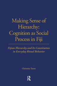 Title: Making Sense of Hierarchy: Cognition as Social Process in Fiji: Fijian Hierarchy and Its Constitution in Everyday Ritual Behavior, Author: Christina Toren