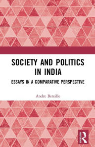Title: Society and Politics in India: Essays in a Comparative Perspective, Author: Andre Beteille