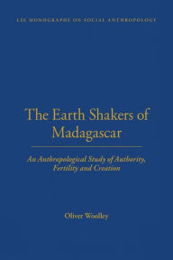 Title: The Earth Shakers of Madagascar: An Anthropological Study of Authority, Fertility and Creation, Author: Oliver Woolley