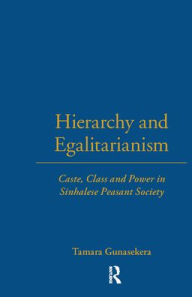 Title: Hierarchy and Egalitarianism: Caste, Class and Power in Sinhalese Peasant Society, Author: Tamara Gunasekera