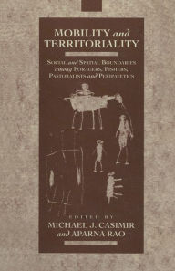 Title: Mobility and Territoriality: Social and Spatial Boundaries among Foragers, Fishers, Pastoralists and Peripatetics, Author: Michael Casimir