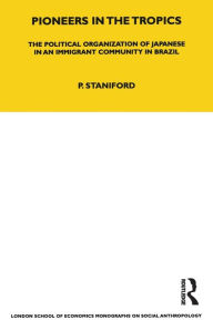 Title: Pioneers in the Tropics: The Political Organisation of Japanese in an Immigrant Community in Brazil, Author: Philip Staniford