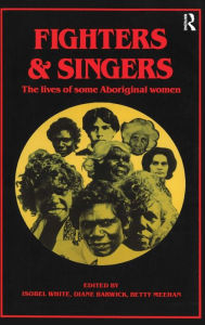 Title: Fighters and Singers: The lives of some Australian Aboriginal women, Author: Isobel White