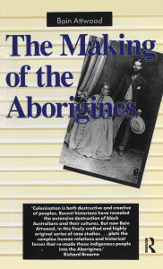 Title: The Making of the Aborigines, Author: Bain Attwood