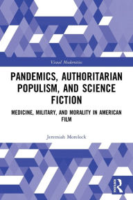 Title: Pandemics, Authoritarian Populism, and Science Fiction: Medicine, Military, and Morality in American Film, Author: Jeremiah Morelock
